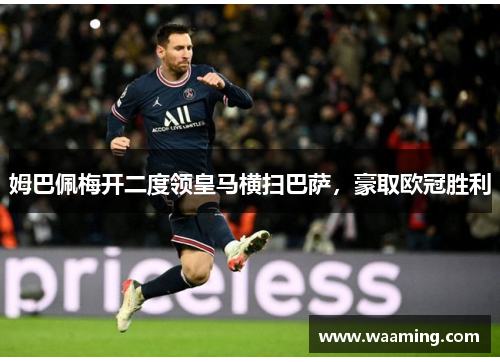 姆巴佩梅开二度领皇马横扫巴萨,豪取欧冠胜利 姆巴佩梅开二度领皇马横扫巴萨,豪取欧冠胜利